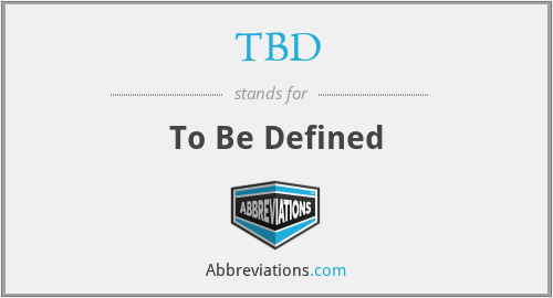 TBD - To Be Defined