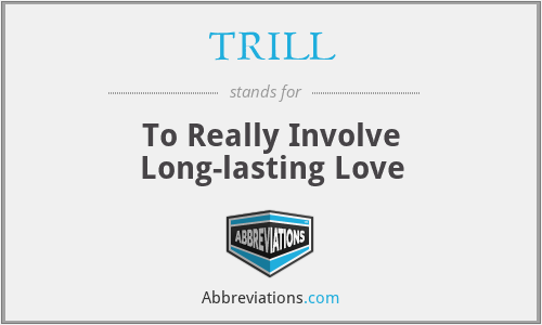 TRILL - To Really Involve Long-lasting Love