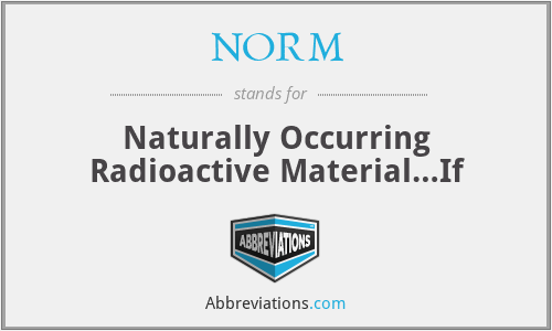 NORM - Naturally Occurring Radioactive Material…If