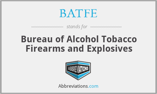 BATFE - Bureau of Alcohol Tobacco Firearms and Explosives