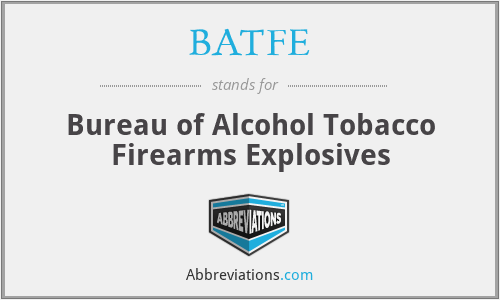 BATFE - Bureau of Alcohol Tobacco Firearms Explosives