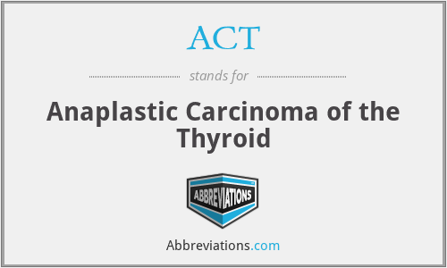 ACT - Anaplastic Carcinoma of the Thyroid