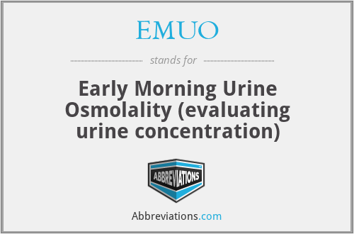 EMUO - Early Morning Urine Osmolality (evaluating urine concentration)