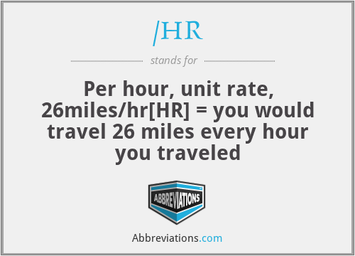 /HR - Per hour, unit rate, 26miles/hr[HR] = you would travel 26 miles every hour you traveled