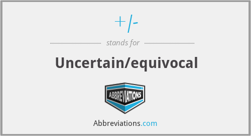 +/- - Uncertain/equivocal