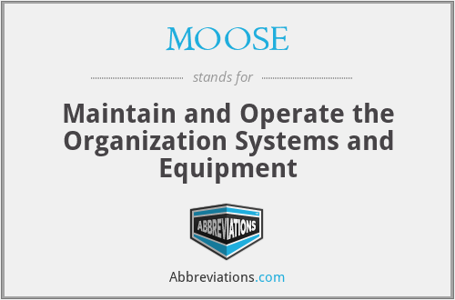 MOOSE - Maintain and Operate the Organization Systems and Equipment