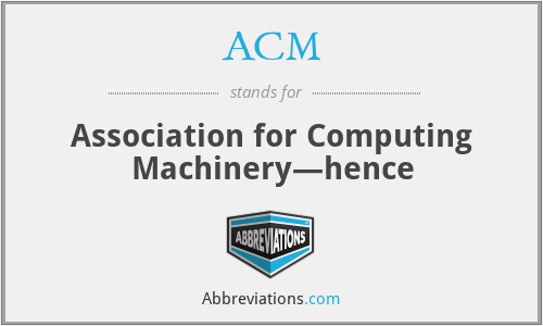 ACM - Association for Computing Machinery—hence