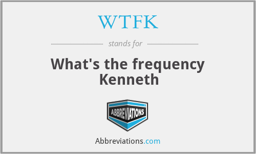 WTFK - What's the frequency Kenneth