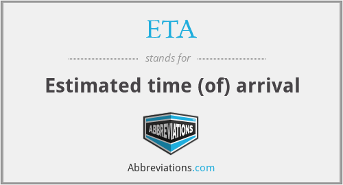 ETA - Estimated time (of) arrival
