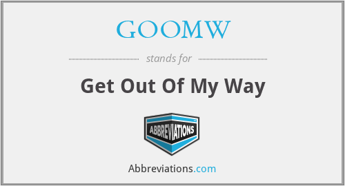 GOOMW - Get Out Of My Way
