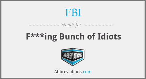 FBI - F***ing Bunch of Idiots