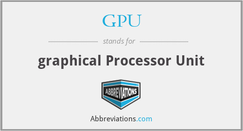 GPU - graphical Processor Unit