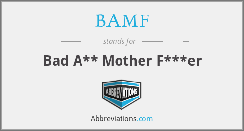 BAMF - Bad A** Mother F***er