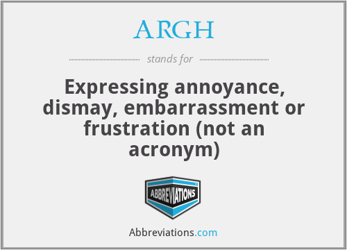 ARGH - Expressing annoyance, dismay, embarrassment or frustration (not an acronym)