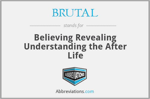 BRUTAL - Believing Revealing Understanding the After Life