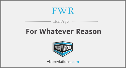 FWR - For Whatever Reason