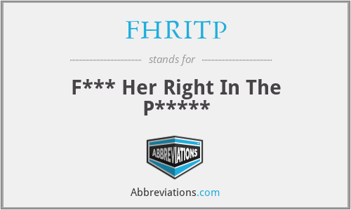 FHRITP - F*** Her Right In The P*****