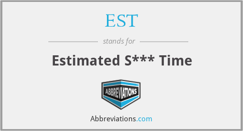 EST - Estimated S*** Time