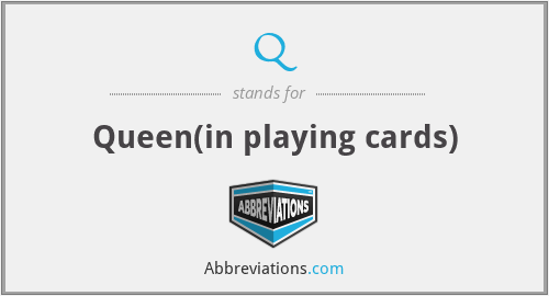 Q - Queen(in playing cards)
