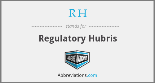 RH - Regulatory Hubris