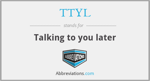 TTYL - Talking to you later
