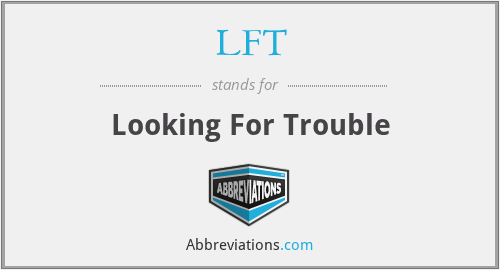 LFT - Looking For Trouble