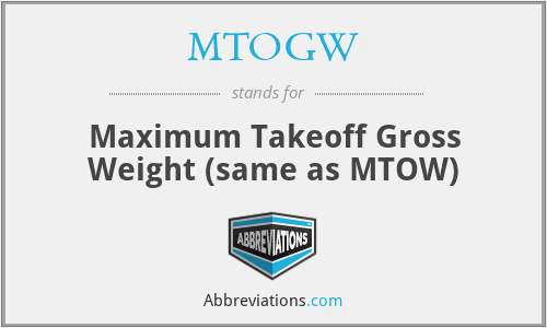 MTOGW - Maximum Takeoff Gross Weight (same as MTOW)