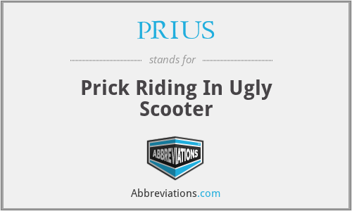 PRIUS - Prick Riding In Ugly Scooter