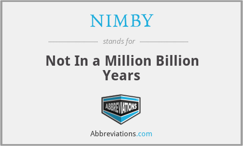 NIMBY - Not In a Million Billion Years