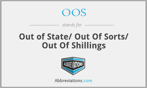 OOS - Out of State/ Out Of Sorts/ Out Of Shillings