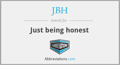 JBH - Just being honest