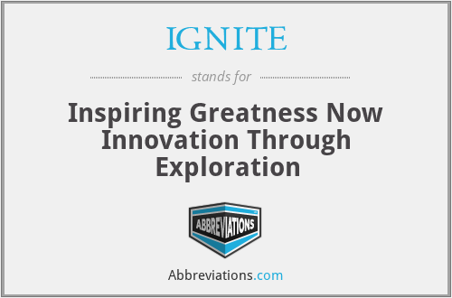 IGNITE - Inspiring Greatness Now Innovation Through Exploration