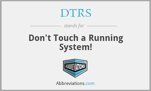 DTRS - Don't Touch a Running System!