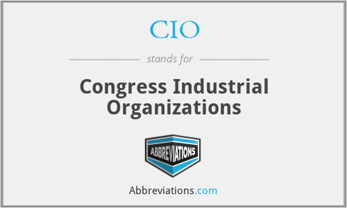 CIO - Congress Industrial Organizations