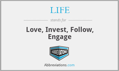 LIFE - Love, Invest, Follow, Engage