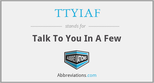 TTYIAF - Talk To You In A Few