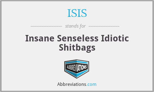 ISIS - Insane Senseless Idiotic Shitbags