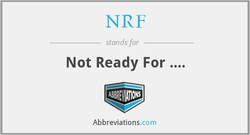 NRF - Not Ready For ....