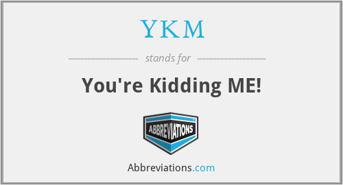 YKM - You're Kidding ME!