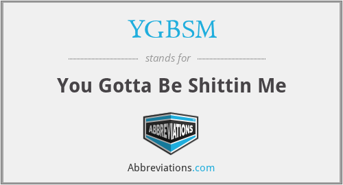YGBSM - You Gotta Be Shittin Me