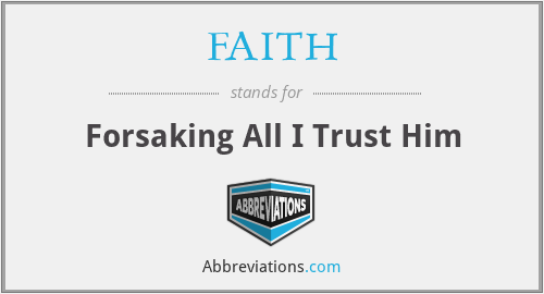 FAITH - Forsaking All I Trust Him