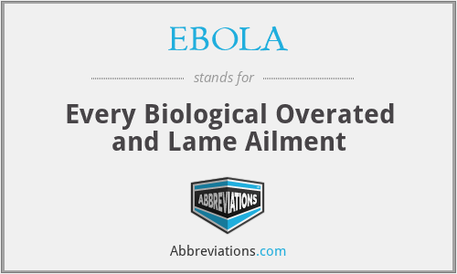 EBOLA - Every Biological Overated and Lame Ailment