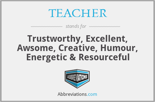 TEACHER - Trustworthy, Excellent, Awsome, Creative, Humour, Energetic & Resourceful