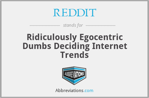 REDDIT - Ridiculously Egocentric Dumbs Deciding Internet Trends