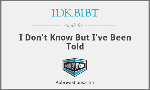 IDKBIBT - I Don't Know But I've Been Told