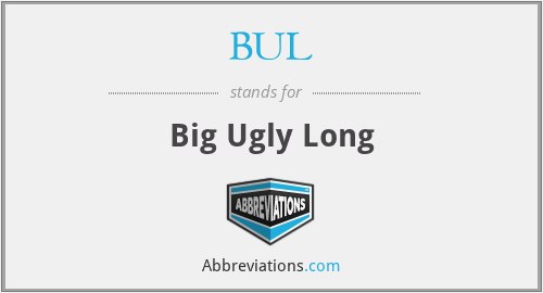 BUL - Big Ugly Long