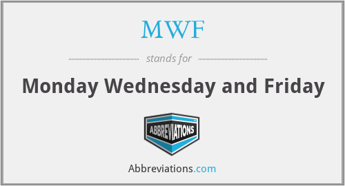 MWF - Monday Wednesday and Friday