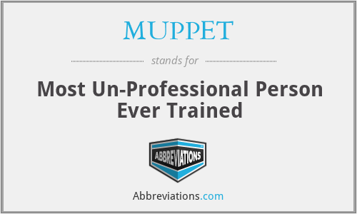 MUPPET - Most Un-Professional Person Ever Trained