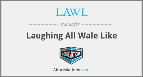 LAWL - Laughing All Wale Like