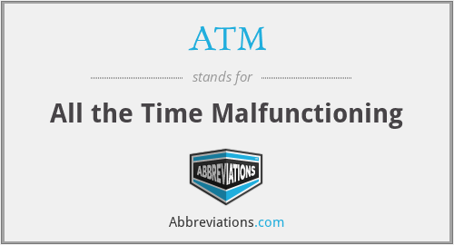 ATM - All the Time Malfunctioning